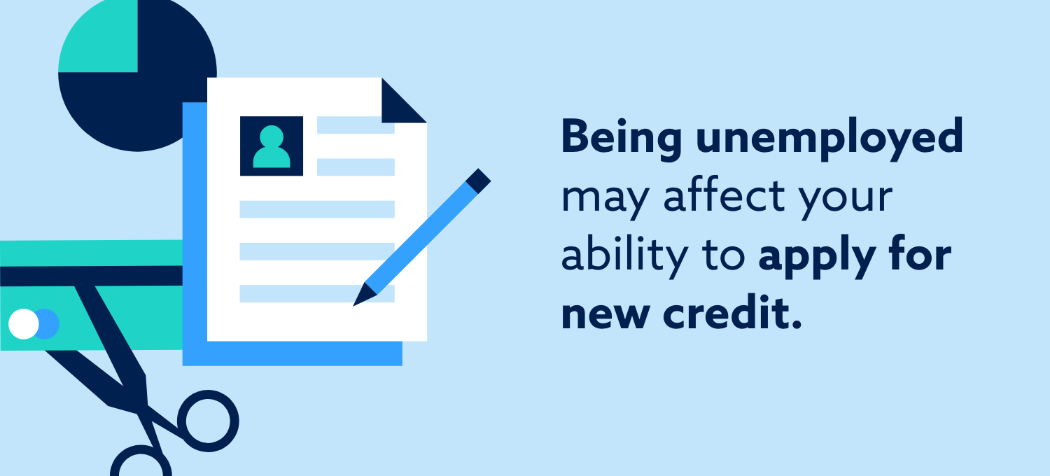 Being unemployed may affect your ability to apply for new credit.