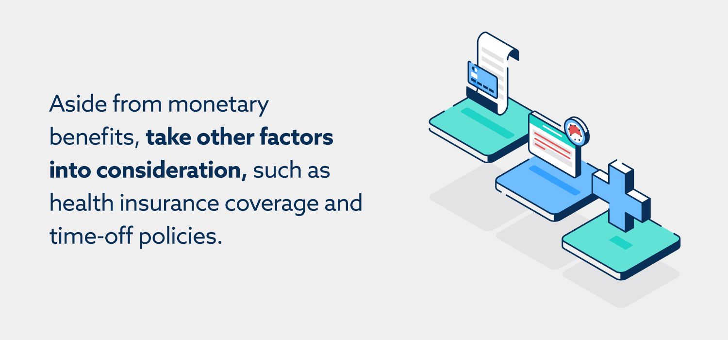 Aside from monetary benefits, take other factors into consideration, such as health insurance coverage and time-off policies.