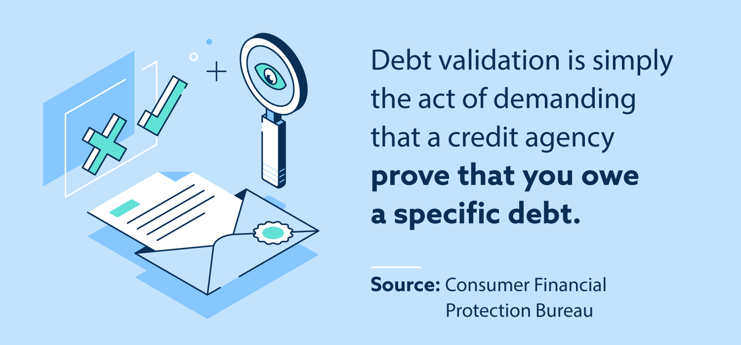 Debt validation is simply the act of demanding that credit agency prove that you owe a specific debt. 