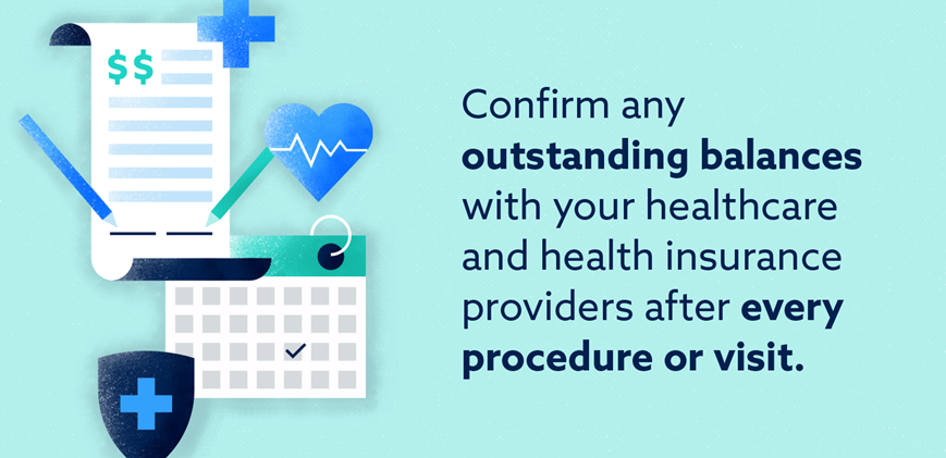 Confirm any outstanding balances with your healthcare and health insurance providers after every procedure or visit